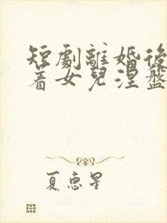 短剧离婚后我带着女儿涅盘重生免费观看