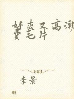 好爽又高潮了免费毛片