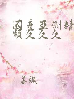 国产亚洲精品视频久久久