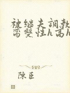 被继夫调教成禁脔双性h高h