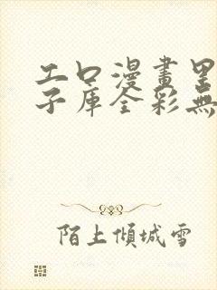 工口漫画里番本子库全彩无遮挡