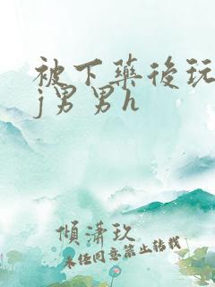 被下药后玩弄迷j男男h