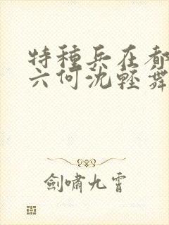 特种兵在都市陈六何沈轻舞