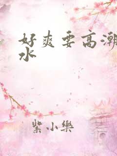 好爽要高潮了喷水