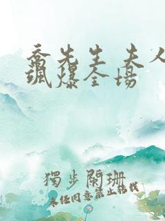 乔先生 夫人她飒爆全场