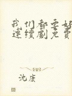 我们都要好好的连续剧免费观看