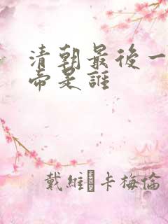 清朝最后一位皇帝是谁