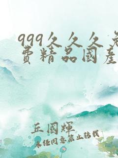 999久久久免费精品国产