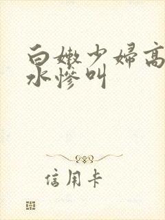 白嫩少妇高潮喷水惨叫