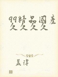 99精品国产久久久久久