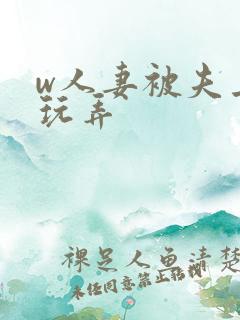 w人妻被夫上司玩弄