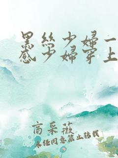 黑丝少妇一区性感少妇穿上黑丝被后入