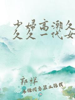 少妇高潮久久久久久一代女皇