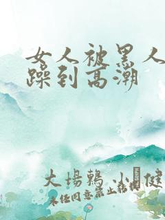 女人被黑人狂c躁到高潮