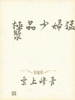 极品少妇猛的白浆