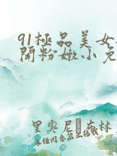 91极品美女扒开粉嫩小免