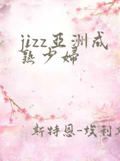 jizz亚洲成熟少妇