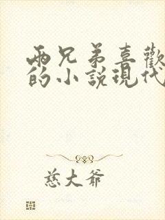 两兄弟喜欢女主的小说现代言情小说