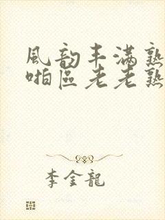 风韵丰满熟妇啪啪区老老熟妇