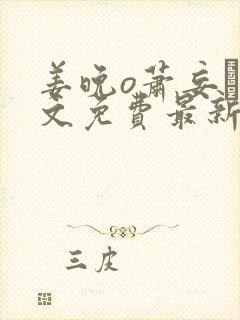 姜晚o萧妄玦全文免费最新章节更新