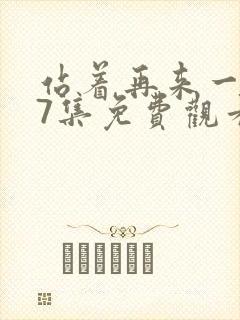 站着再来一次第7集免费观看