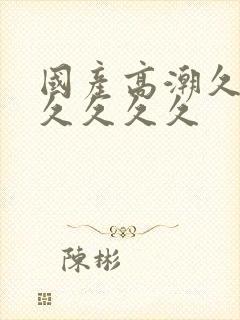 国产高潮久久久久久久久