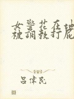 女警花在地下室被调教打屁股的小说