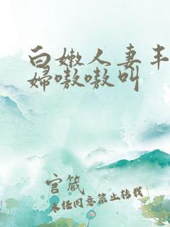 白嫩人妻丰满少妇嗷嗷叫