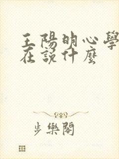 王阳明心学到底在说什么