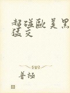 超碰欧美黑人性猛交