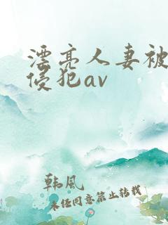 漂亮人妻被黑人侵犯av