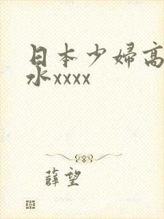 日本少妇高潮喷水xxxx