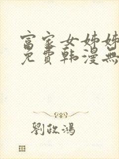 富家女姊姊漫画免费韩漫无删减