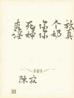 爽死你个放荡小淫妇你奶真大