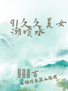 91久久美女高潮喷水