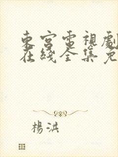 东宫电视剧高清在线全集免费西瓜