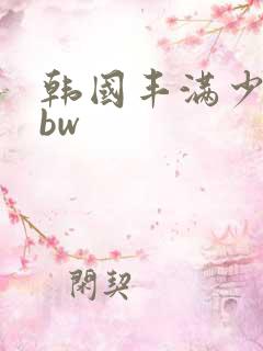 韩国丰满少妇bbw