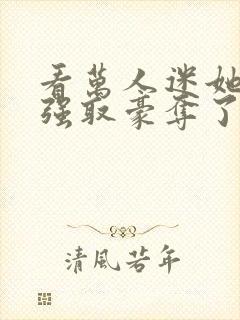 看万人迷她又被强取豪夺了