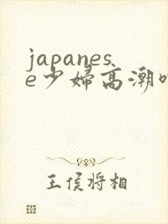 japanese少妇高潮喷水白浆