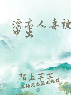 漂亮人妻被黑人中出