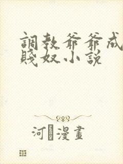 调教爷爷成我的贱奴小说