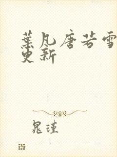 叶凡唐若雪最近更新