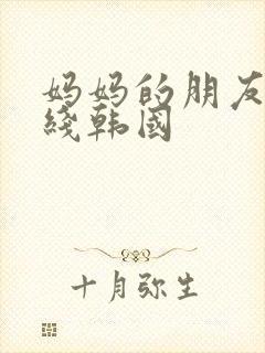 妈妈的朋友2在线韩国