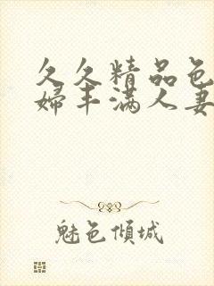 久久精品色浮熟妇丰满人妻99