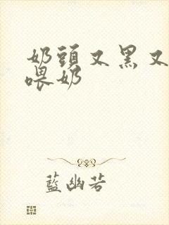 奶头又黑又大的喂奶