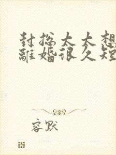 封总太太想跟你离婚很久短剧