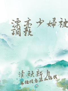 漂亮少妇被乖乖调教