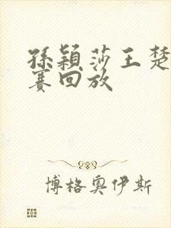 孙颖莎王楚钦决赛回放