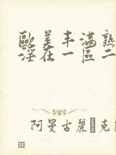 欧美丰满熟妇乱淫在一区二区