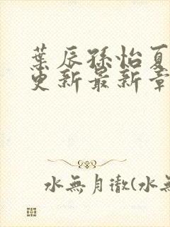 叶辰孙怡夏若雪更新最新章节